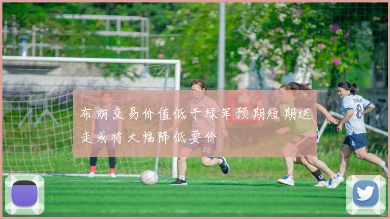布朗交易价值低于绿军预期短期送走或将大幅降低要价