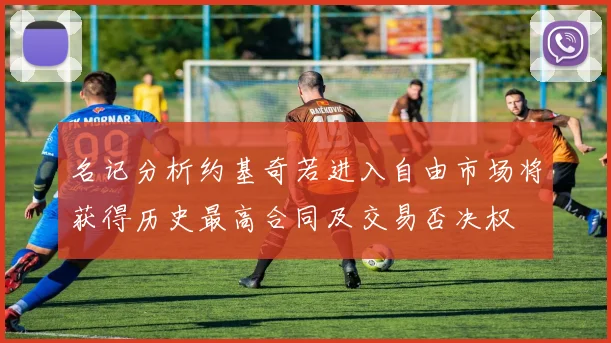 名记分析约基奇若进入自由市场将获得历史最高合同及交易否决权