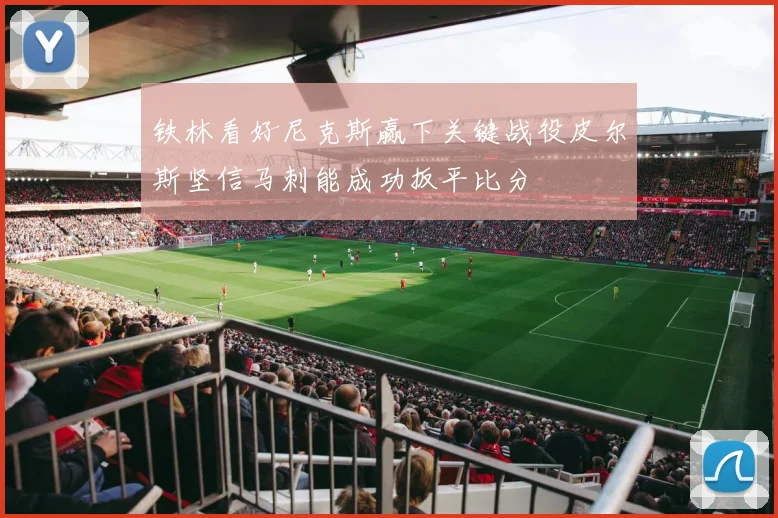 铁林看好尼克斯赢下关键战役皮尔斯坚信马刺能成功扳平比分