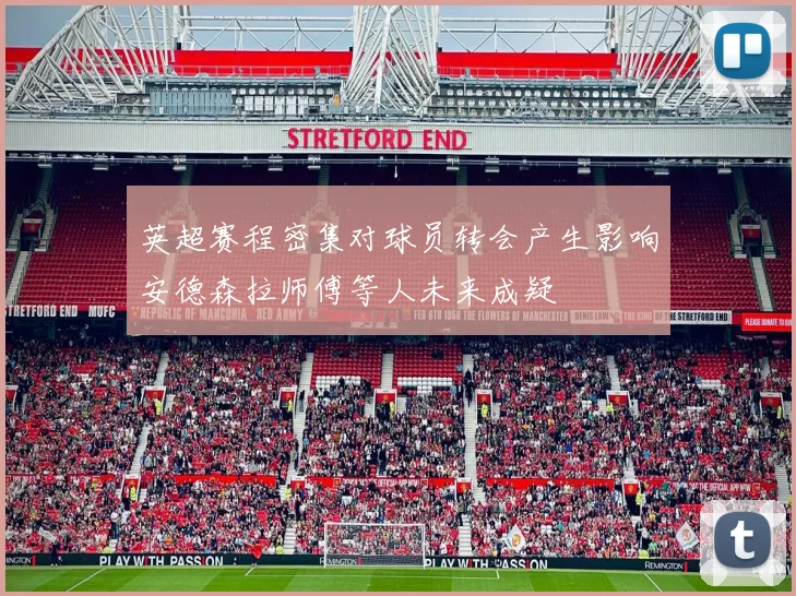 英超赛程密集对球员转会产生影响安德森拉师傅等人未来成疑