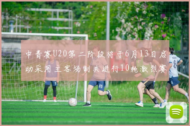中青赛U20第二阶段将于6月13日启动采用主客场制共进行10轮激烈赛事